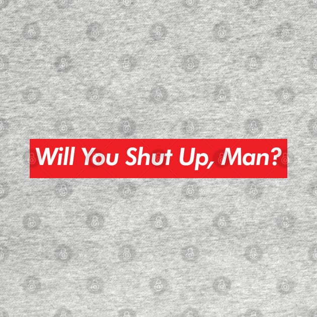 Will You Shut Up Man? by stuffbyjlim